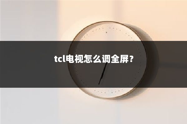tcl电视怎么调全屏?