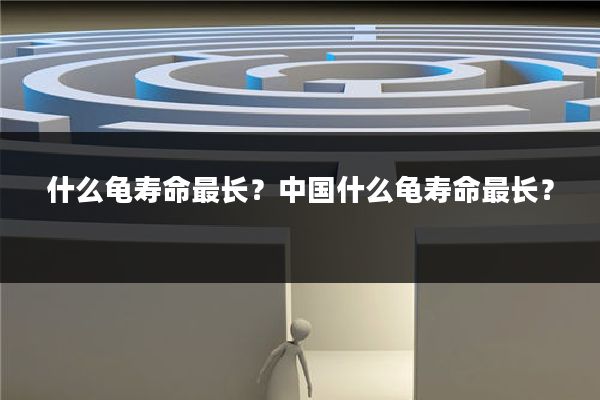 什么龟寿命最长?中国什么龟寿命最长?