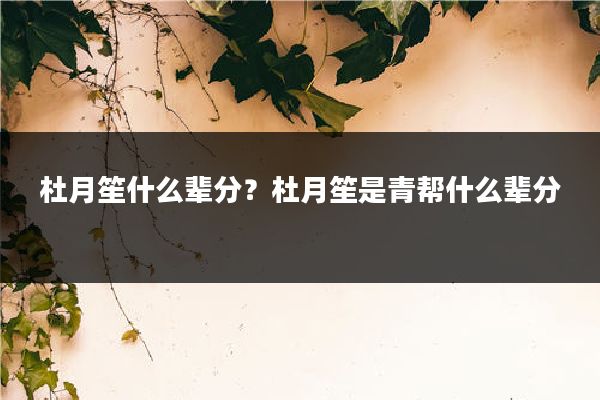 杜月笙什么辈分?杜月笙是青帮什么辈分