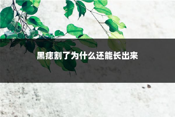 黑痣割了为什么还能长出来
