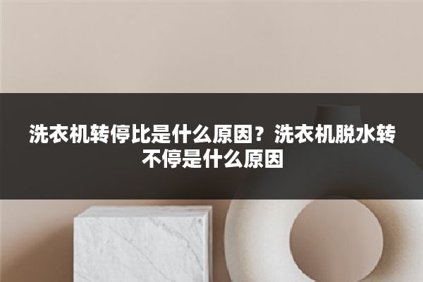 洗衣机转停比是什么原因?洗衣机脱水转不停是什么原因