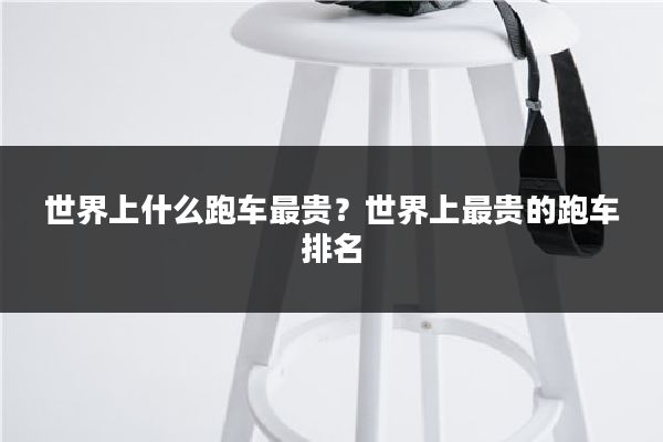 世界上什么跑车最贵？世界上最贵的跑车排名