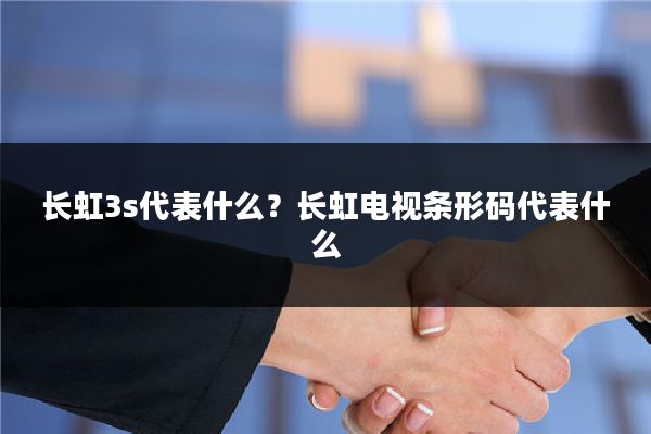长虹3s代表什么?长虹电视条形码代表什么