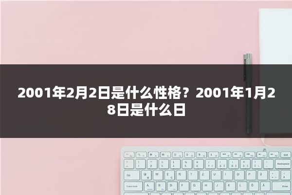 2001年2月2日是什么性格？2001年1月28日是什么日