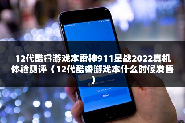 12代酷睿游戏本雷神911星战2022真机体验测评（12代酷睿游戏本什么时候发售）