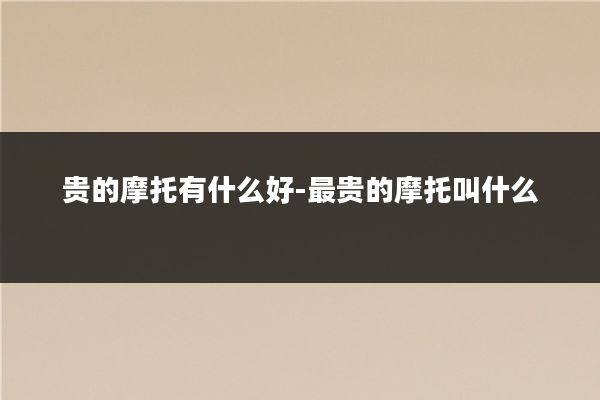 贵的摩托有什么好-最贵的摩托叫什么