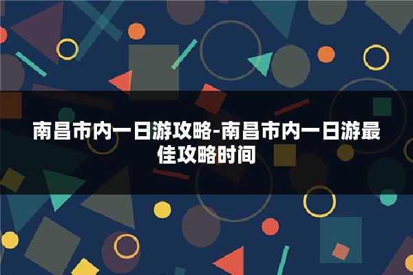 南昌市内一日游攻略-南昌市内一日游最佳攻略时间