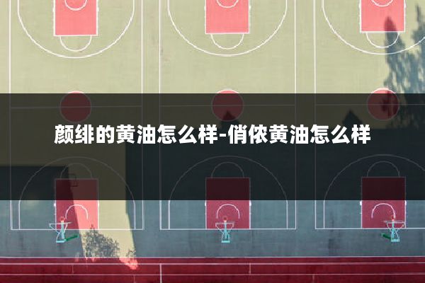 颜绯的黄油怎么样-俏侬黄油怎么样