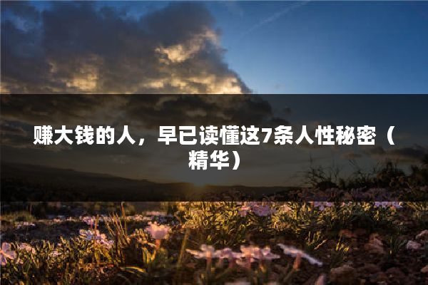 赚大钱的人，早已读懂这7条人性秘密（精华）