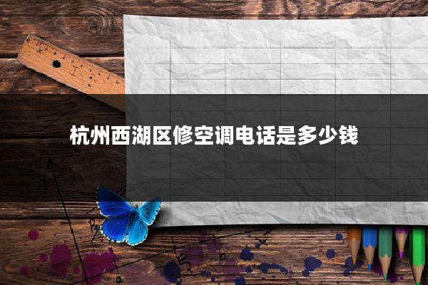 杭州西湖区修空调电话是多少钱