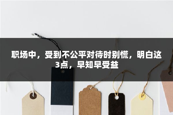 职场中，受到不公平对待时别慌，明白这3点，早知早受益