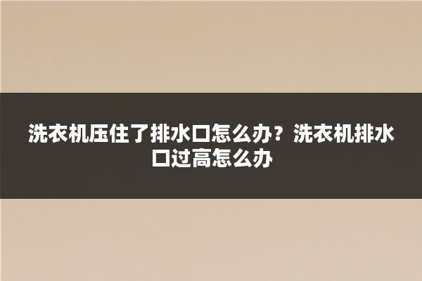 洗衣机压住了排水口怎么办？洗衣机排水口过高怎么办