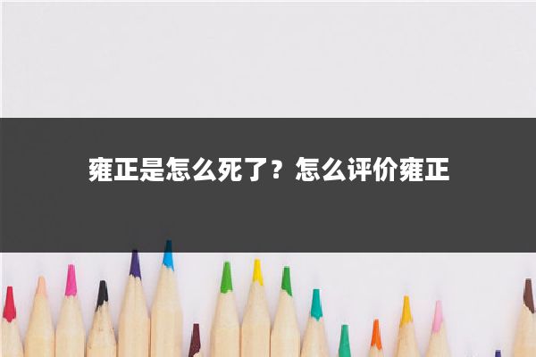 雍正是怎么死了?怎么评价雍正
