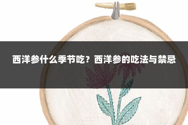 西洋参什么季节吃?西洋参的吃法与禁忌