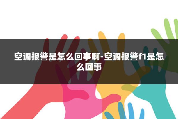 空调报警是怎么回事啊-空调报警f1是怎么回事