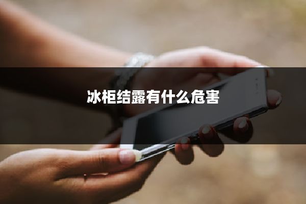 冰柜结露有什么危害