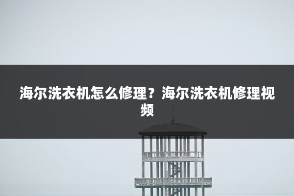海尔洗衣机怎么修理?海尔洗衣机修理视频