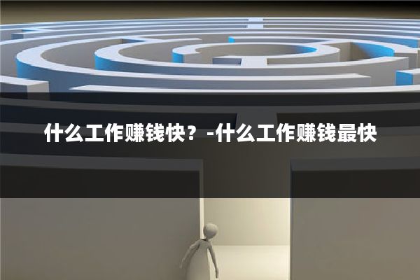 什么工作赚钱快?-什么工作赚钱最快