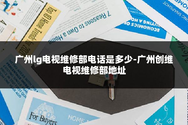 广州lg电视维修部电话是多少-广州创维电视维修部地址