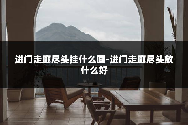 进门走廊尽头挂什么画-进门走廊尽头放什么好