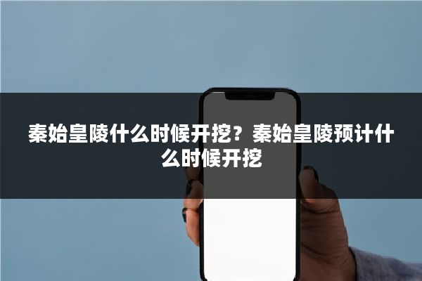 秦始皇陵什么时候开挖？秦始皇陵预计什么时候开挖