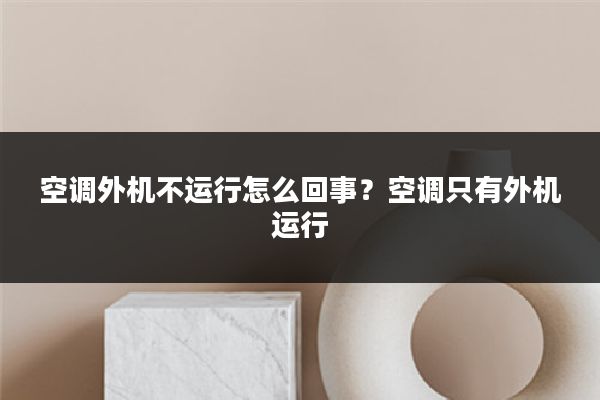 空调外机不运行怎么回事?空调只有外机运行