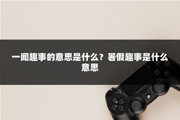 一闻趣事的意思是什么?暑假趣事是什么意思