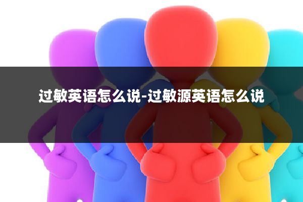 过敏英语怎么说-过敏源英语怎么说