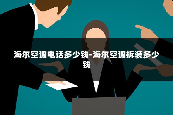 海尔空调电话多少钱-海尔空调拆装多少钱