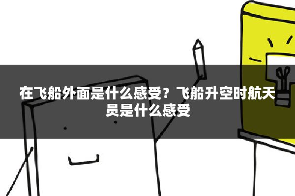 在飞船外面是什么感受？飞船升空时航天员是什么感受