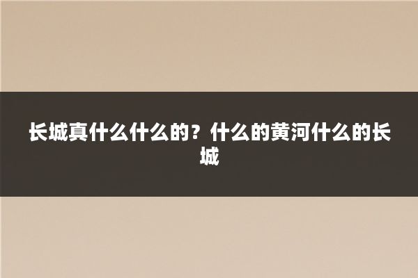 长城真什么什么的?什么的黄河什么的长城