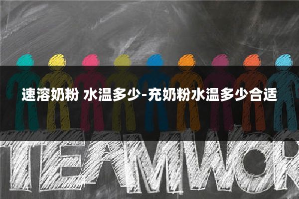 速溶奶粉 水温多少-充奶粉水温多少合适