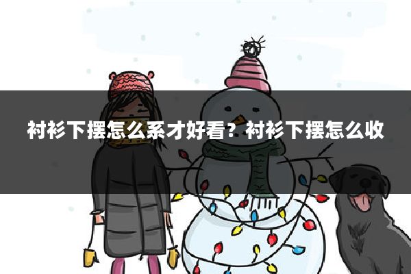 衬衫下摆怎么系才好看？衬衫下摆怎么收