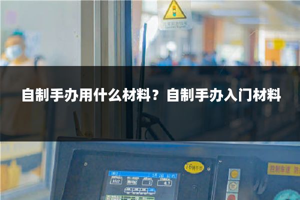 自制手办用什么材料？自制手办入门材料