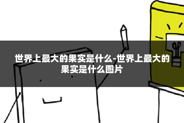 世界上最大的果实是什么-世界上最大的果实是什么图片