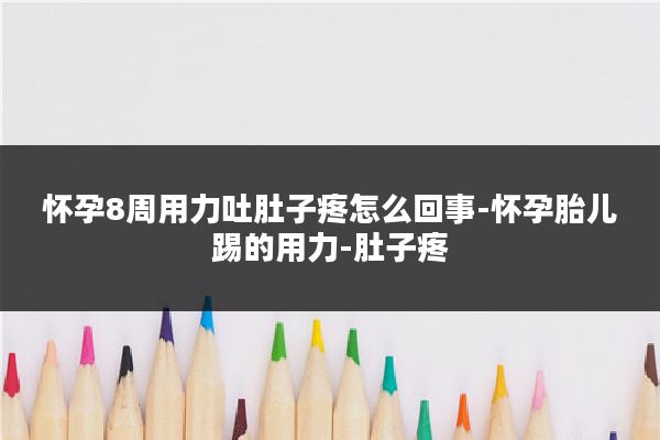 怀孕8周用力吐肚子疼怎么回事-怀孕胎儿踢的用力-肚子疼