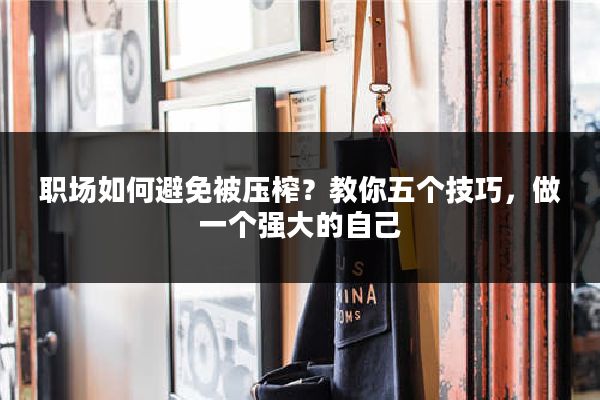 职场如何避免被压榨？教你五个技巧，做一个强大的自己