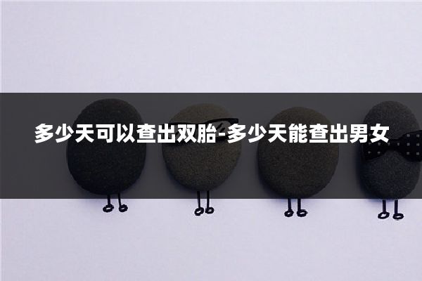 多少天可以查出双胎-多少天能查出男女
