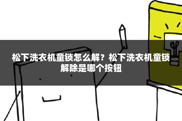 松下洗衣机童锁怎么解？松下洗衣机童锁解除是哪个按钮