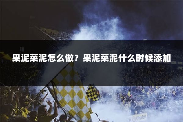 果泥菜泥怎么做?果泥菜泥什么时候添加