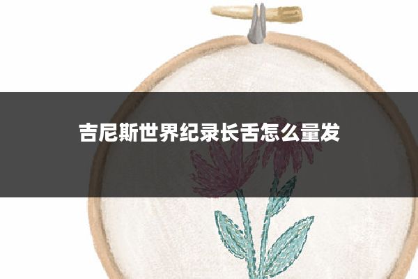 吉尼斯世界纪录长舌怎么量发