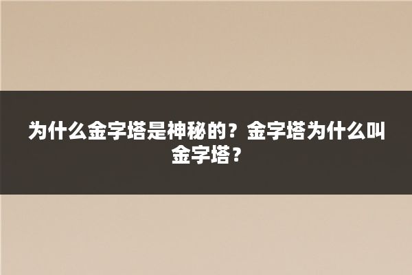 为什么金字塔是神秘的？金字塔为什么叫金字塔？