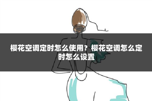樱花空调定时怎么使用?樱花空调怎么定时怎么设置