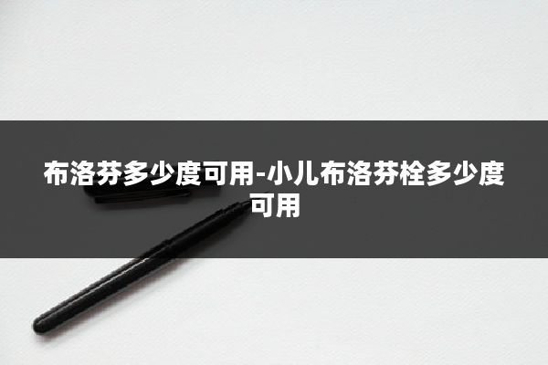 布洛芬多少度可用-小儿布洛芬栓多少度可用