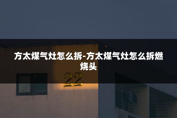 方太煤气灶怎么拆-方太煤气灶怎么拆燃烧头