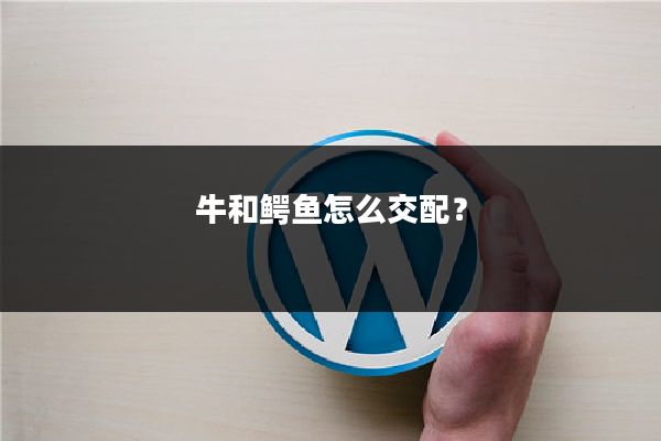 牛和鳄鱼怎么交配?