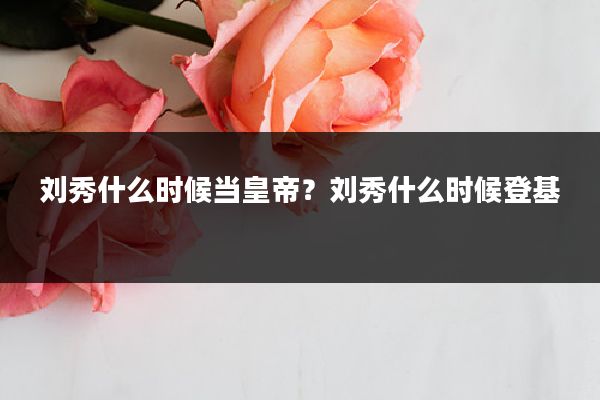 刘秀什么时候当皇帝？刘秀什么时候登基