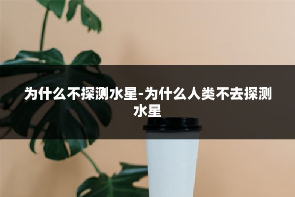 为什么不探测水星-为什么人类不去探测水星
