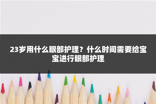 23岁用什么眼部护理?什么时间需要给宝宝进行眼部护理