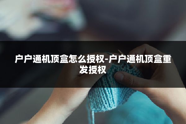 户户通机顶盒怎么授权-户户通机顶盒重发授权